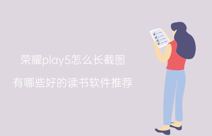 荣耀play5怎么长截图 有哪些好的读书软件推荐？